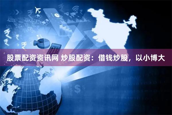 股票配资资讯网 炒股配资：借钱炒股，以小博大