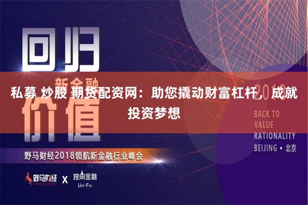 私募 炒股 期货配资网：助您撬动财富杠杆，成就投资梦想